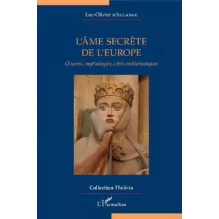 Luc Olivier D'Algange - L'ÂME SECRÈTE DE L'EUROPE Oeuvres, mythologies, cités emblématiques