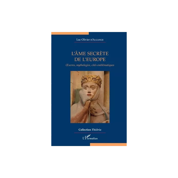 Luc Olivier D'Algange - L'ÂME SECRÈTE DE L'EUROPE Oeuvres, mythologies, cités emblématiques