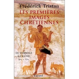 Frédérick Tristan - Les Premières images chrétiennes, du symbole à l’icône