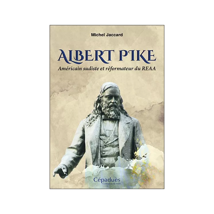 Michel Jaccard - Albert Pike. Américain sudiste et réformateur du REAA