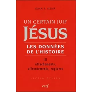 John Paul Meier  - Un certain Juif : Jésus Les données de l'histoire t 3 - attachements, affrontements, ruptures