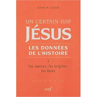 John Paul Meier  - Un certain Juif : Jésus Les données de l'histoire t 1 - Les sources, les origines, les dates