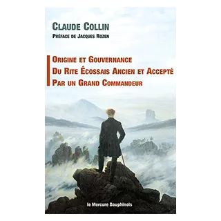 Claude Collin - Origine et gouvernance du Rite Ecossais Ancien et Accepté par un grand Commandeur